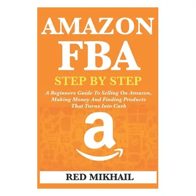 "Amazon Fba: A Beginners Guide To Selling On Amazon, Making Money And Finding Products That Turn