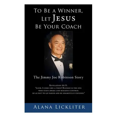 "To Be a Winner, Let Jesus Be Your Coach: The Jimmy Joe Robinson Story" - "" ("Lickliter Alana")