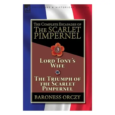 "The Complete Escapades of The Scarlet Pimpernel-Volume 3: Lord Tony's Wife & The Triumph of the