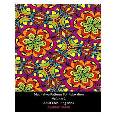 "Meditative Patterns For Relaxation Volume 1: Adult Colouring Book" - "" ("Starr Azariah")(Paper