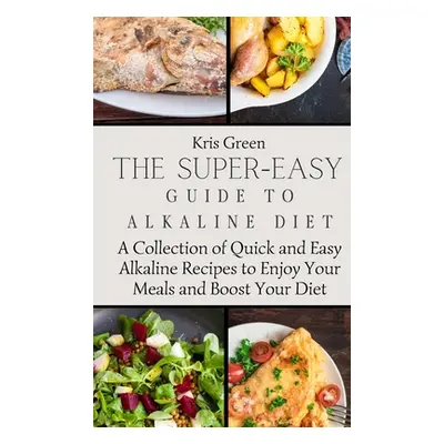 "The Super-Easy Guide to Alkaline Diet: A Collection of Quick and Easy Alkaline Recipes to Enjoy