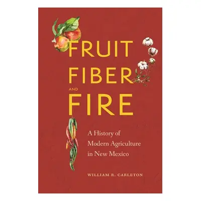 "Fruit, Fiber, and Fire: A History of Modern Agriculture in New Mexico" - "" ("Carleton William 