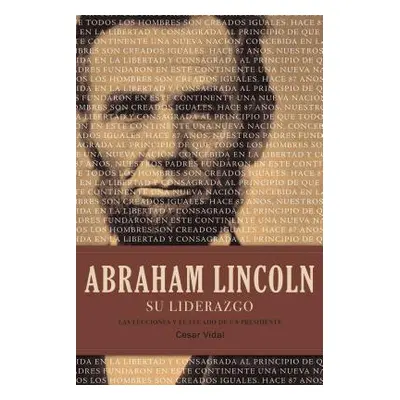 "Abraham Lincoln Su Liderazgo: Las Lecciones Y El Legado de Un Presidente" - "" ("Vidal Csar")(P