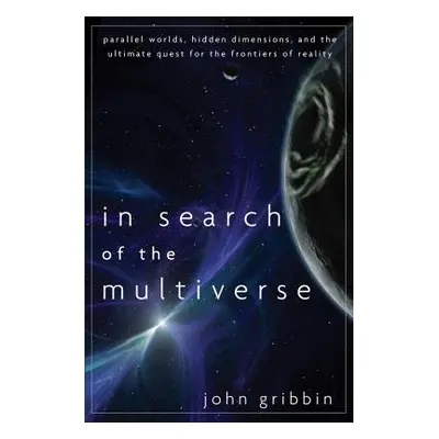 "In Search of the Multiverse: Parallel Worlds, Hidden Dimensions, and the Ultimate Quest for the