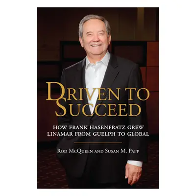 "Driven to Succeed: How Frank Hasenfratz Grew Linamar from Guelph to Global" - "" ("McQueen Rod"