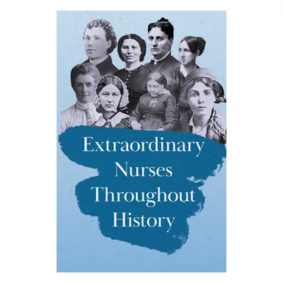 "Extraordinary Nurses Throughout History: In Honour of Florence Nightingale" - "" ("Various")(Pa