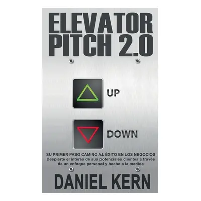 "Elevator Pitch 2.0: Su primer paso camino al xito en los negocios: Despierte el inters de sus p