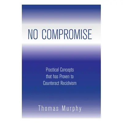 "No Compromise: Practical Concepts That Has Proven to Counteract Recidivism" - "" ("Murphy Thoma