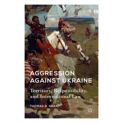 "Aggression Against Ukraine: Territory, Responsibility, and International Law" - "" ("Grant T.")