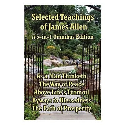 "Selected Teachings of James Allen: As a Man Thinketh, the Way of Peace, Above Life's Turmoil, B