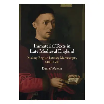 "Immaterial Texts in Late Medieval England" - "Making English Literary Manuscripts, 1400-1500"