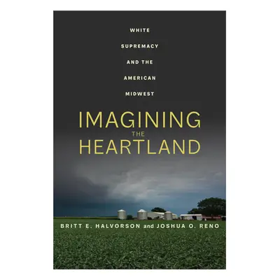 "Imagining the Heartland: White Supremacy and the American Midwest" - "" ("Halvorson Britt E.")(