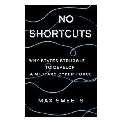 "No Shortcuts: Why States Struggle to Develop a Military Cyber-Force" - "" ("Smeets Max")(Pevná 