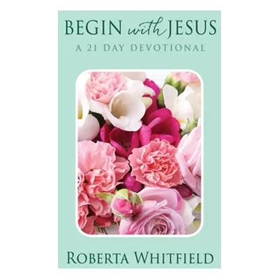 "Begin with Jesus: A 21 Day Devotional" - "" ("Whitfield Roberta")(Pevná vazba)