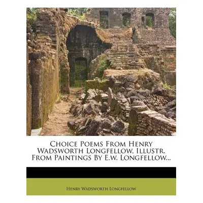 "Choice Poems from Henry Wadsworth Longfellow, Illustr. from Paintings by E.W. Longfellow..." - 