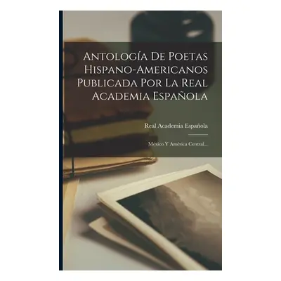 "Antologa De Poetas Hispano-americanos Publicada Por La Real Academia Espaola: Mxico Y Amrica Ce