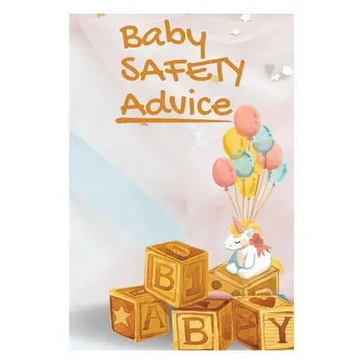 "Baby Safety Advice Tips: Must Have Guide to Keeping Your Baby Safe/ Educates and Advises Parent