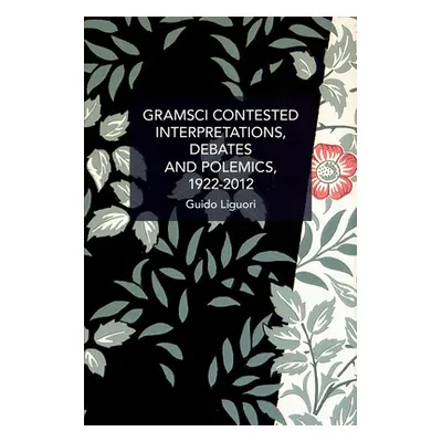 "Gramsci Contested: Interpretations, Debates, and Polemics, 1922--2012" - "" ("Liguori Guido")(P