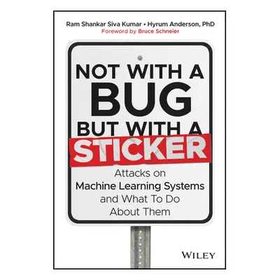 "Not with a Bug, But with a Sticker: Attacks on Machine Learning Systems and What to Do about Th