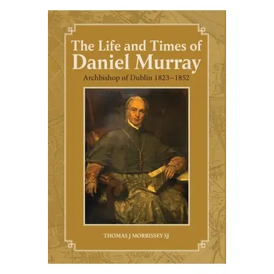 "The Life and Times of Daniel Murray: Archbishop of Dublin 1823-1852" - "" ("Morrissey Thomas J.