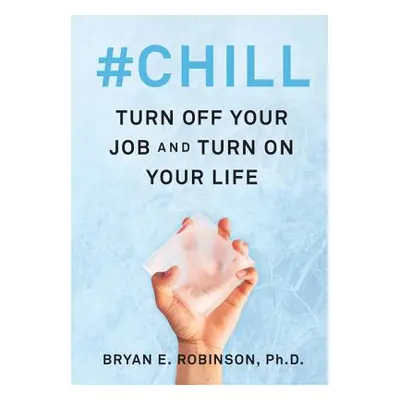 "#Chill: Turn Off Your Job and Turn on Your Life" - "" ("Robinson Bryan E.")(Pevná vazba)