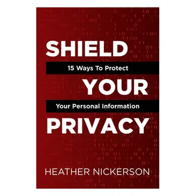 "Shield Your Privacy: 15 Ways To Protect Your Personal Information" - "" ("Nickerson Heather")(P