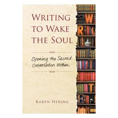 "Writing to Wake the Soul: Opening the Sacred Conversation Within" - "" ("Hering Karen")(Paperba