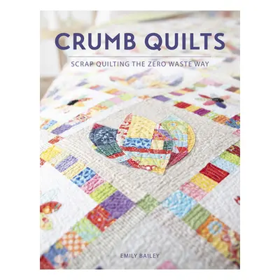 "Crumb Quilts: Scrap Quilting the Zero Waste Way" - "" ("Bailey Emily")(Paperback)