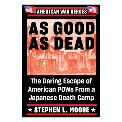 "As Good as Dead: The Daring Escape of American POWs from a Japanese Death Camp" - "" ("Moore St