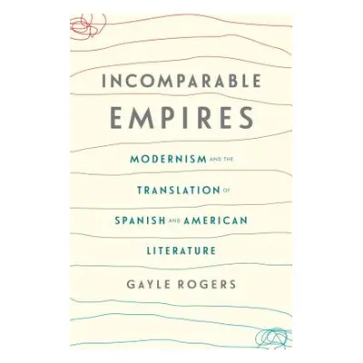 "Incomparable Empires: Modernism and the Translation of Spanish and American Literature" - "" ("