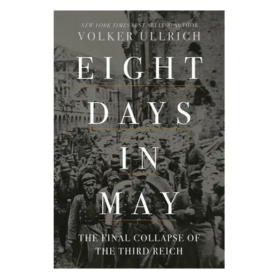 "Eight Days in May: The Final Collapse of the Third Reich" - "" ("Ullrich Volker")(Pevná vazba)