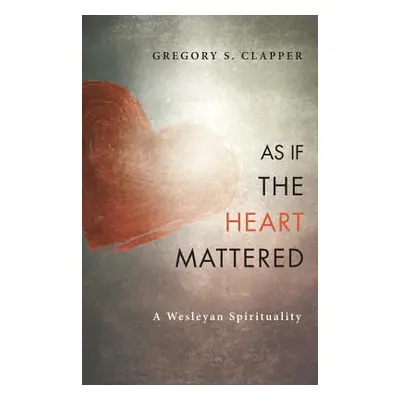 "As If the Heart Mattered: A Wesleyan Spirituality" - "" ("Clapper Gregory S.")(Paperback)