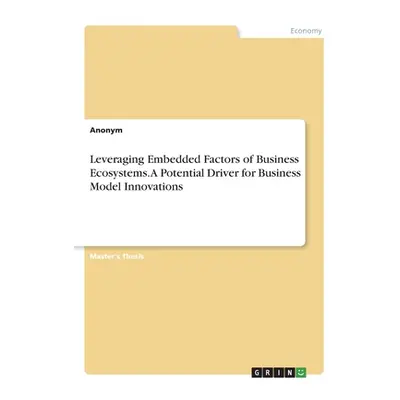 "Leveraging Embedded Factors of Business Ecosystems. A Potential Driver for Business Model Innov