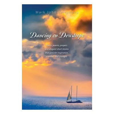 "Dancing on Dewdrops: Rustic poems, prayers and elegant short stories that provide inspiration, 