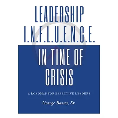 "Leadership Influence in Time of Crisis: A Roadmap for Effective Leaders" - "" ("George Bassey S