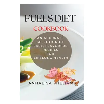 "Fuels Diet Cookbook: An Accurate Selection of Easy, Flavorful Recipes for Lifelong Health" - ""