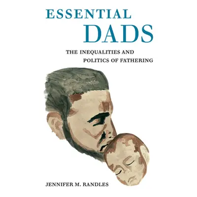 "Essential Dads: The Inequalities and Politics of Fathering" - "" ("Randles Jennifer M.")(Pevná 