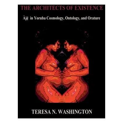 "The Architects of Existence: Aje in Yoruba Cosmology, Ontology, and Orature" - "" ("Washington 