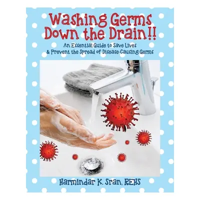 "Washing Germs Down the Drain!! An Essential Guide to Save Lives & Prevent the Spread of Disease