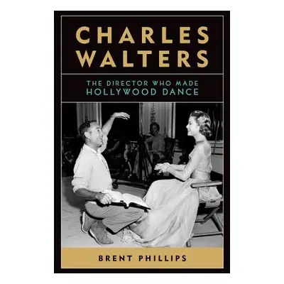 "Charles Walters: The Director Who Made Hollywood Dance" - "" ("Phillips Brent")(Pevná vazba)