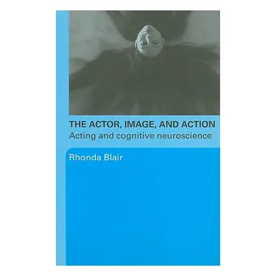 "The Actor, Image, and Action: Acting and Cognitive Neuroscience" - "" ("Blair Rhonda")(Paperbac