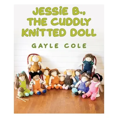 "JESSiE B., THE CUDDLY KNiTTED DOLL: Doll Knitting For Everyone" - "" ("Cole Patricia G.")(Paper