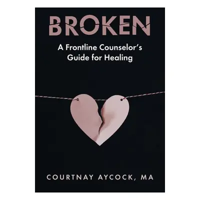 "Broken: A Frontline Counselor's Guide for Healing" - "" ("Aycock Courtnay")(Paperback)