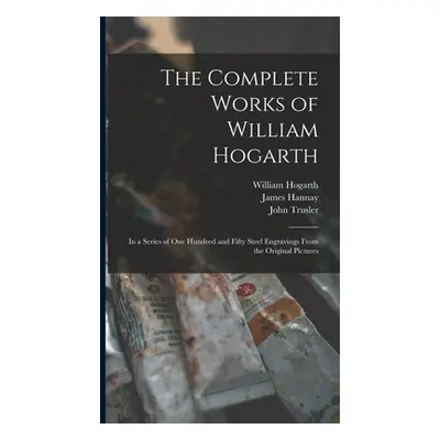 "The Complete Works of William Hogarth: in a Series of One Hundred and Fifty Steel Engravings Fr