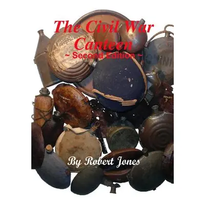 "The Civil War Canteen - Second Edition" - "" ("Jones Robert")(Paperback)