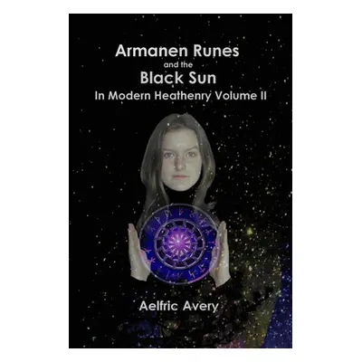 "Armanen Runes and the Black Sun in Modern Heathenry Volume II" - "" ("Avery Aelfric")(Paperback