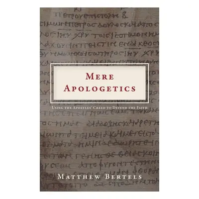 "Mere Apologetics: Using the Apostles' Creed to Defend the Faith" - "" ("Bertels Matthew")(Paper