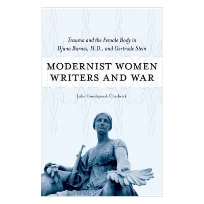 "Modernist Women Writers and War: Trauma and the Female Body in Djuna Barnes, H.D., and Gertrude