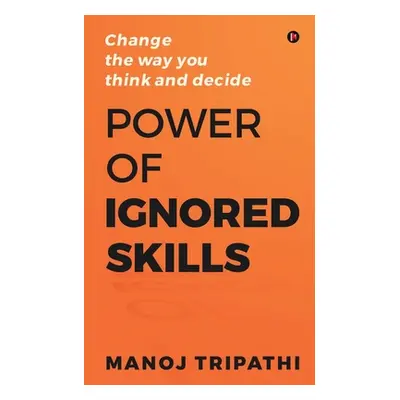 "Power of Ignored Skills: Change the way you think and decide" - "" ("Manoj Tripathi")(Paperback