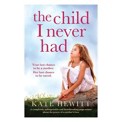 "The Child I Never Had: A completely unforgettable and heartbreaking page-turner about the power